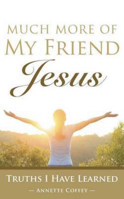 Cover for Annette Coffey · Much More of My Friend Jesus: Truths I Have Learned (Paperback Book) (2015)