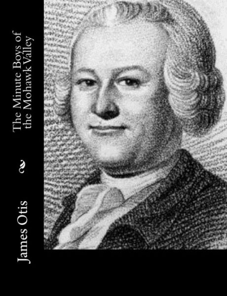 The Minute Boys of the Mohawk Valley - James Otis - Books - Createspace - 9781492790754 - November 18, 2013