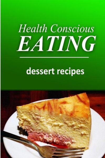 Cover for Health Conscious Eating · Health Conscious Eating - Dessert Recipes: Healthy Cookbook for Beginners (Paperback Book) (2014)