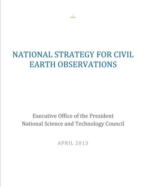 National Strategy for Civil Earth Observations - Executive Office of the President Nation - Bøker - Createspace - 9781500613754 - 23. juli 2014