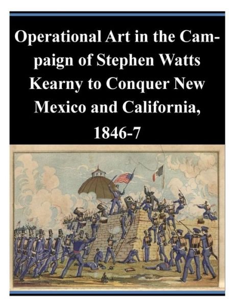 Cover for U S Army Command and General Staff Coll · Operational Art in the Campaign of Stephen Watts Kearny to Conquer New Mexico and California, 1846-7 (Paperback Book) (2014)