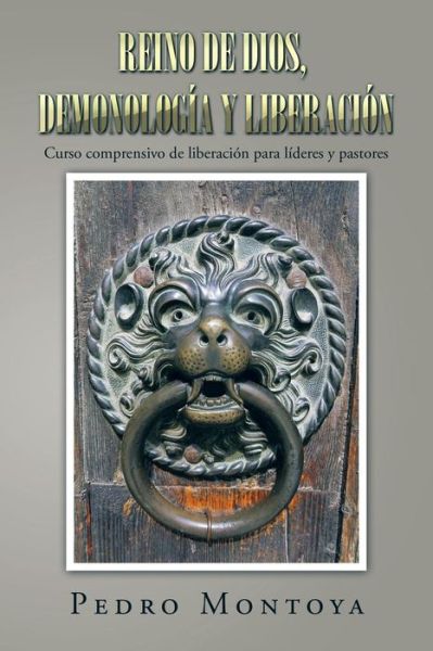Reino de Dios, demonología y liberación : Curso comprensivo de liberación para líderes y pastores - Pedro Montoya - Books - Palibrio - 9781506509754 - November 11, 2015