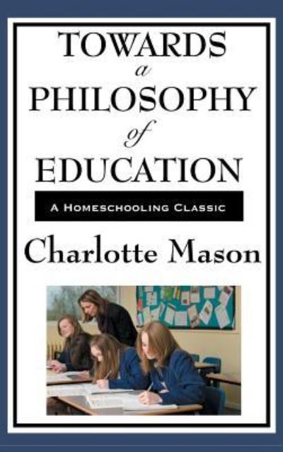 Cover for Charlotte Mason · Towards a Philosophy of Education : Volume VI of Charlotte Mason's Original Homeschooling Series (Hardcover Book) (2018)