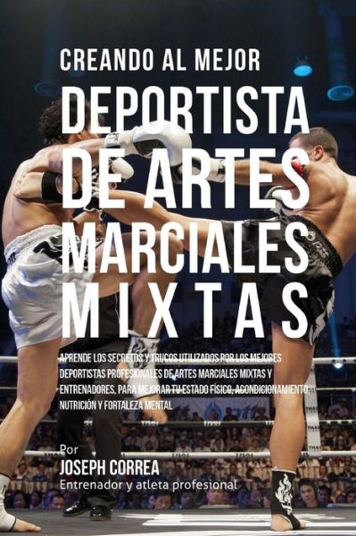 Cover for Correa (Entrenador Y Atleta Profesional) · Creando Al Mejor Deportista De Artes Marciales Mixtas: Aprende Los Secretos Y Trucos Utilizados Por Los Mejores Deportistas Profesionales De Artes Mar (Paperback Book) (2015)