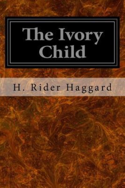 The Ivory Child - Sir H Rider Haggard - Books - Createspace Independent Publishing Platf - 9781533099754 - May 5, 2016