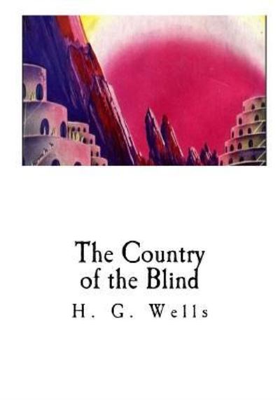 The Country of the Blind - H G Wells - Bücher - Createspace Independent Publishing Platf - 9781533664754 - 8. Juni 2016