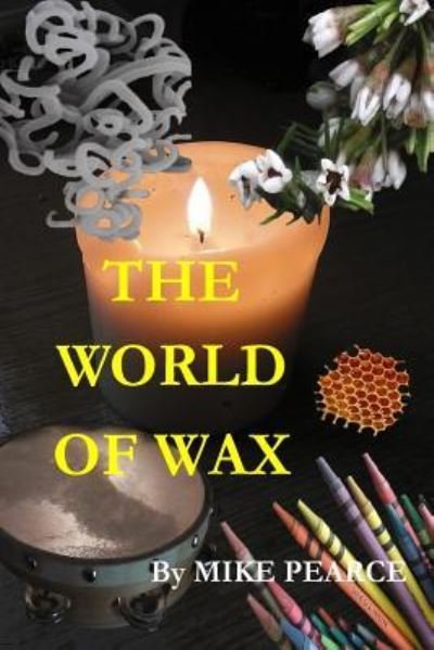 The World of Wax - Mike Pearce - Books - Createspace Independent Publishing Platf - 9781535024754 - June 30, 2016