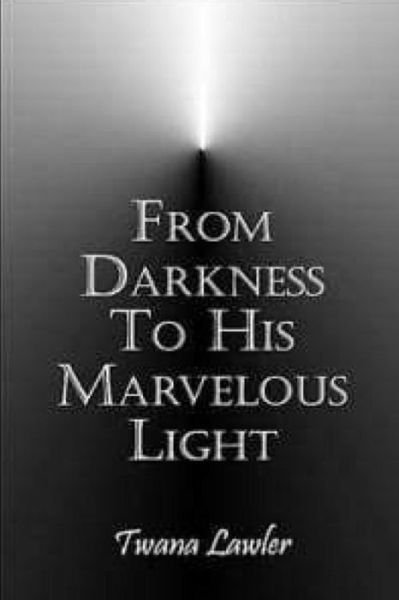 From Darkness To His Marvelous Light - Twana D Lawler - Livros - Createspace Independent Publishing Platf - 9781537736754 - 16 de setembro de 2016