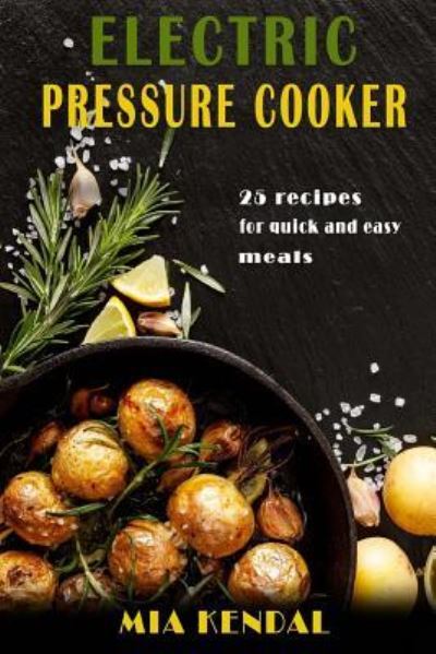 Cover for Mia Kendal · Electric Pressure Cooker. 25 Cooker Recipes for Quick and Easy Meals (Paperback Book) (2016)