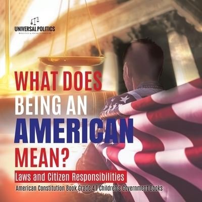 What Does Being an American Mean? Laws and Citizen Responsibilities | American Constitution Book Grade 4 | Children's Government Books - Universal Politics - Books - Universal Politics - 9781541977754 - December 31, 2020