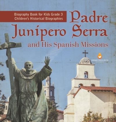 Cover for Dissected Lives · Padre Junipero Serra and His Spanish Missions Biography Book for Kids Grade 3 Children's Historical Biographies (Hardcover Book) (2021)