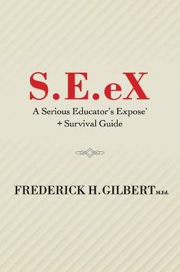 Cover for Frederick H. Gilbert · S.E.eX: A Serious Educator's Ex-pose' + Survival Guide (Paperback Book) (2018)