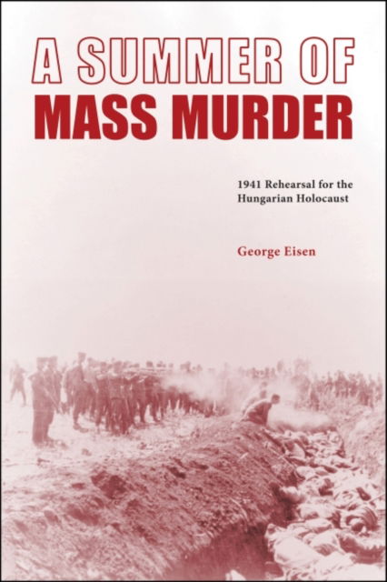 Cover for George Eisen · A Summer of Mass Murder: 1941 Rehearsal for the Hungarian Holocaust (Hardcover Book) (2022)