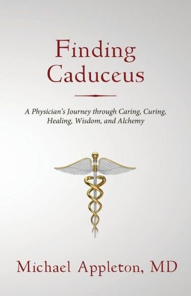 Finding Caduceus: A Physician's Journey through Caring, Curing, Healing, Wisdom, and Alchemy - Michael Appleton - Livres - Wheatmark - 9781627871754 - 15 janvier 2015