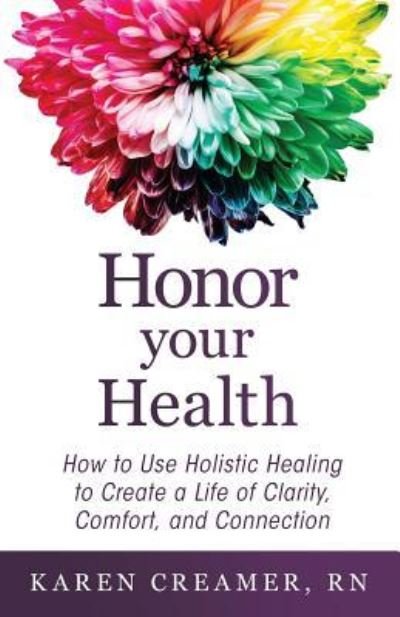 Cover for Karen Creamer RN · Honor Your Health : How to Use Holistic Healing to Create a Life of Clarity, Comfort, and Connection (Paperback Book) (2018)
