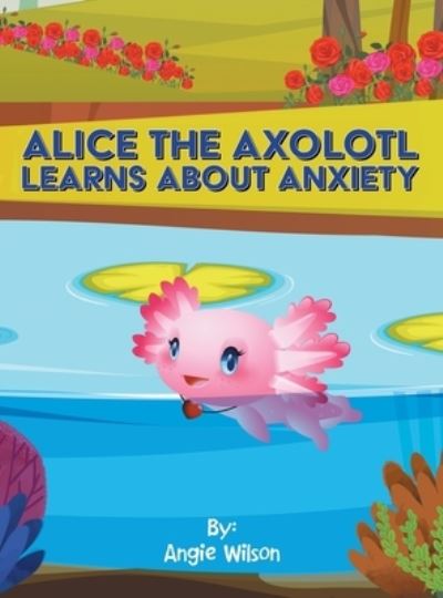 Cover for Angie Wilson · Alice the Axolotl Learns about Anxiety (Book) (2022)