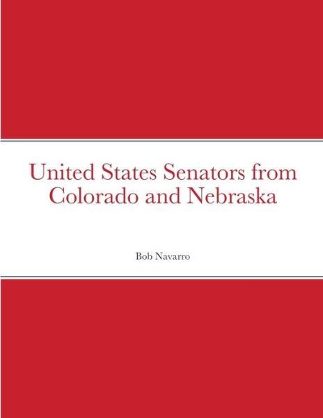 United States Senators from Colorado and Nebraska - Bob Navarro - Kirjat - Lulu.com - 9781716450754 - keskiviikko 4. marraskuuta 2020