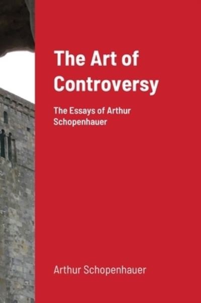 Cover for Arthur Schopenhauer · The Art of Controversy: The Essays of Arthur Schopenhauer (Gebundenes Buch) (2020)