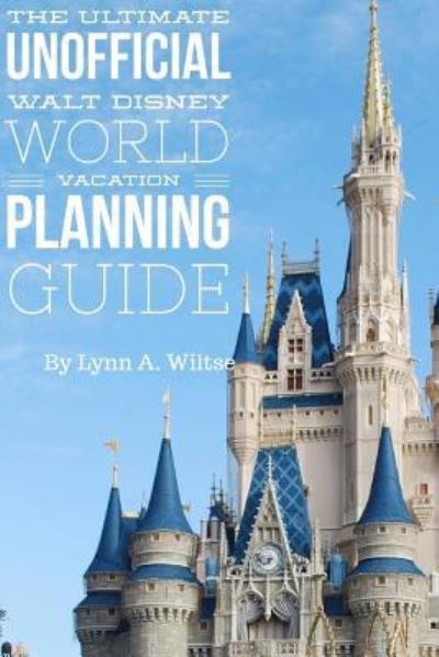 Cover for Lynn a Wiltse · The Ultimate Unofficial Walt Disney World Planning Guide (Paperback Book) (2018)