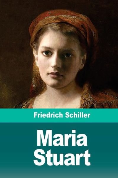 Maria Stuart - Friedrich Schiller - Books - Createspace Independent Publishing Platf - 9781720477754 - May 30, 2018