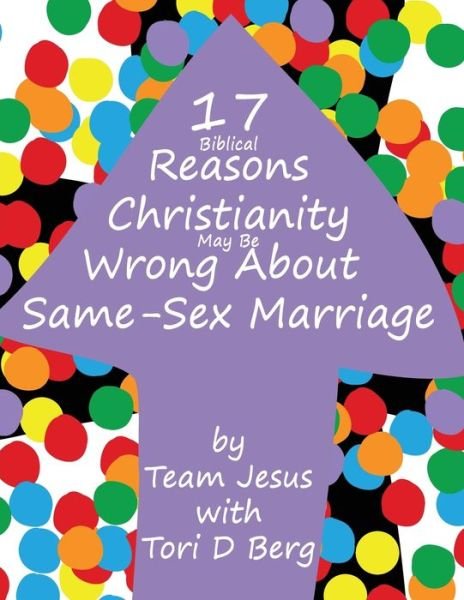 17+ Biblical Reasons Christianity Is Wrong About Same-Sex Marriage - 17+ Reasons - Team Jesus - Books - Tori Dawn Berg - 9781734069754 - February 17, 2020