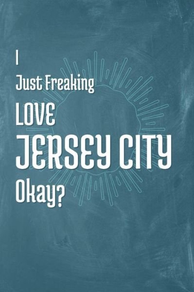 I Just Freaking Love Jersey City Okay? - A Z Publishing - Książki - Independently Published - 9781795347754 - 28 stycznia 2019