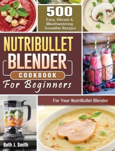 Cover for Beth J Smith · NutriBullet Blender Cookbook (Hardcover Book) (2020)