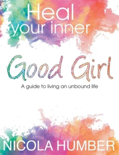 Cover for Nicola Humber · Heal Your Inner Good Girl. A guide to living an unbound life. (Paperback Book) (2016)