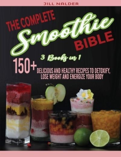 The Complete Smoothie Bible: 150+Delicious and Healthy Recipes to Detoxify, Lose Weight and Energize Your Body - Jill Nalder - Boeken - Jill Nalder - 9781914942754 - 20 juni 2021