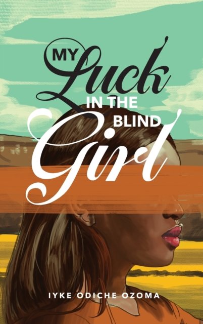 Cover for Iyke Odiche Ozoma · My Luck in the Blind Girl (Gebundenes Buch) (2020)