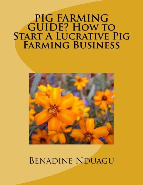 ?PIG FARMING GUIDE? How to Start A Lucrative Pig Farming Business - Benadine C Nduagu - Books - Createspace Independent Publishing Platf - 9781973703754 - July 18, 2017