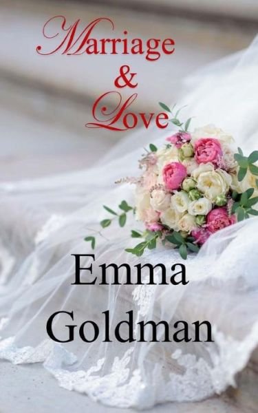 Marriage and Love - Emma Goldman - Bøker - Createspace Independent Publishing Platf - 9781974355754 - 14. august 2017