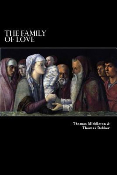 The Family of Love - Thomas Dekker - Books - Createspace Independent Publishing Platf - 9781983616754 - January 5, 2018