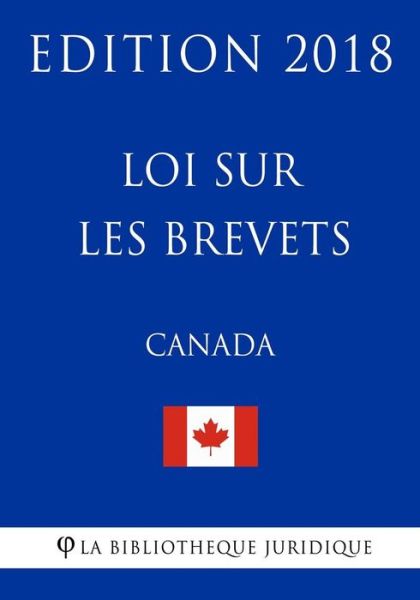 Loi sur les brevets (Canada) - Edition 2018 - La Bibliotheque Juridique - Bøker - Createspace Independent Publishing Platf - 9781985810754 - 22. februar 2018