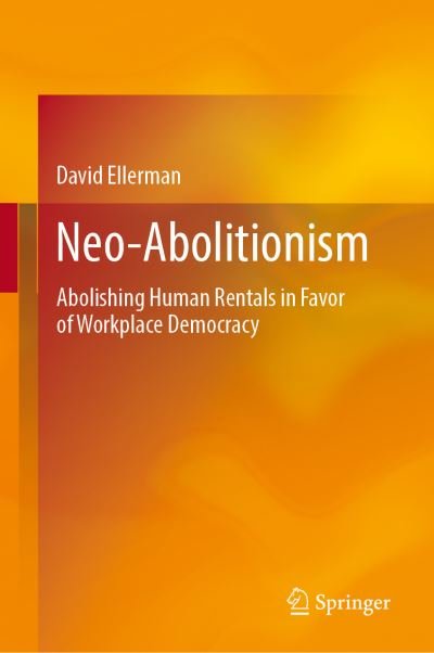 David Ellerman · Neo-Abolitionism: Abolishing Human Rentals in Favor of Workplace Democracy (Gebundenes Buch) [1st ed. 2021 edition] (2021)