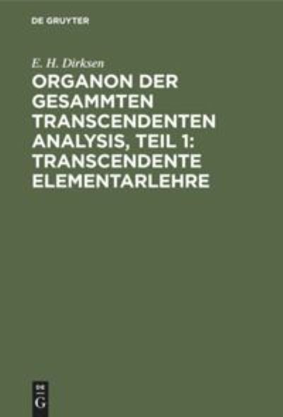 Cover for E H Dirksen · Organon Der Gesammten Transcendenten Analysis, Teil 1: Transcendente Elementarlehre (Gebundenes Buch) (1901)