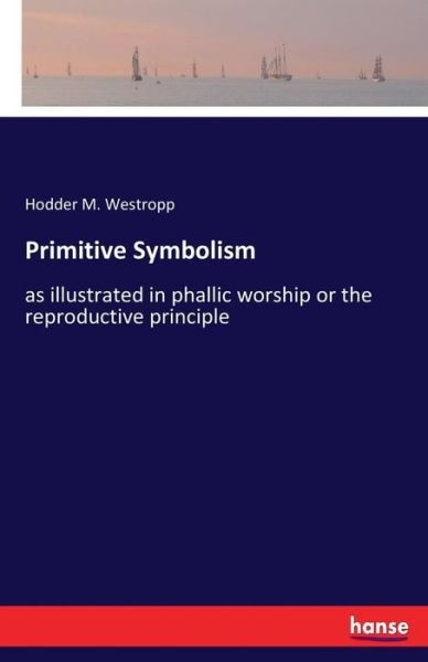 Cover for Hodder Michael Westropp · Primitive Symbolism: as illustrated in phallic worship or the reproductive principle (Pocketbok) (2017)