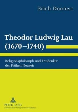 Theodor Ludwig Lau (1670-1740): Religionsphilosoph Und Freidenker Der Fruehen Neuzeit - Erich Donnert - Books - Lang, Peter, Gmbh, Internationaler Verla - 9783631614754 - January 6, 2011