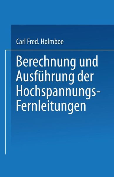 Cover for Carl Fred Holmboe · Berechnung Und Ausfuhrung Der Hochspannungs-Fernleitungen (Paperback Book) [Softcover Reprint of the Original 1st 1905 edition] (1905)