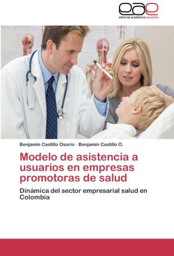 Cover for Benjamín Castillo O. · Modelo De Asistencia a Usuarios en Empresas Promotoras De Salud: Dinámica Del Sector Empresarial Salud en Colombia (Paperback Book) [Spanish edition] (2014)