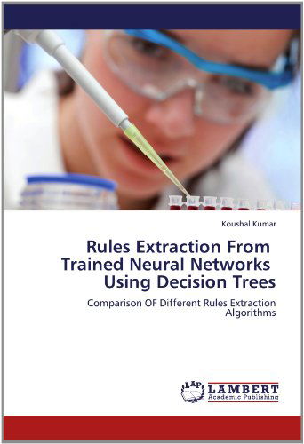 Cover for Koushal Kumar · Rules Extraction from   Trained Neural Networks   Using Decision Trees: Comparison of Different Rules Extraction  Algorithms (Taschenbuch) (2012)