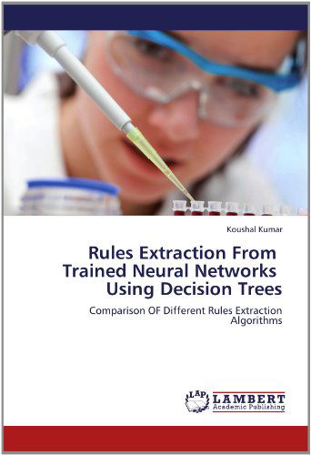 Rules Extraction from Trained Neural Networks Using Decision Trees: Comparison of Different Rules Extraction Algorithms - Koushal Kumar - Kirjat - LAP LAMBERT Academic Publishing - 9783659195754 - keskiviikko 25. heinäkuuta 2012