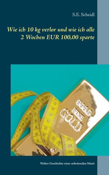 Cover for S E Scheidl · Wie ich 10 kg verlor und wie ich alle 2 Wochen EUR 100,00 sparte: Wahre Geschichte einer arbeitenden Mutti (Paperback Book) (2020)