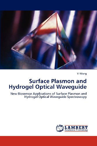 Surface Plasmon and Hydrogel Optical Waveguide: New Biosensor Applications of Surface Plasmon and Hydrogel Optical Waveguide Spectroscopy - Yi Wang - Books - LAP LAMBERT Academic Publishing - 9783848496754 - April 18, 2012
