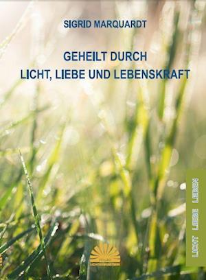 Cover for Sigrid Marquardt · Geheilt durch Licht, Liebe und Lebenskraft (Book) (2023)