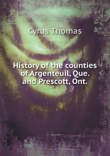 Cover for Cyrus Thomas · History of the Counties of Argenteuil, Que. and Prescott, Ont (Paperback Book) (2013)