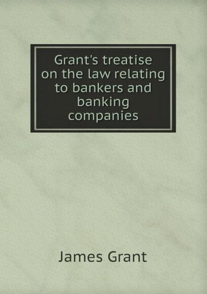 Cover for James Grant · Grant's Treatise on the Law Relating to Bankers and Banking Companies (Pocketbok) (2015)