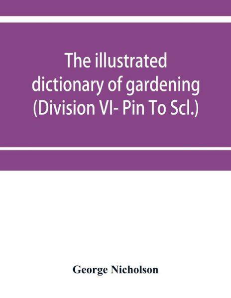 The illustrated dictionary of gardening; a practical and scientific encyclopaedia of horticulture for gardeners and botanists (Division VI- Pin To Scl.) - George Nicholson - Livres - Alpha Edition - 9789353952754 - 16 décembre 2019