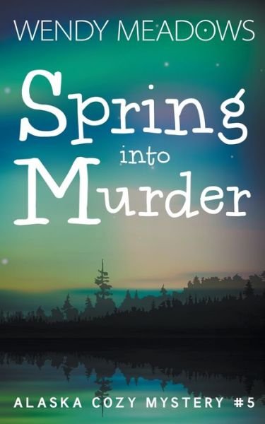 Cover for Wendy Meadows · Spring into Murder - Alaska Cozy Mystery (Paperback Book) (2022)