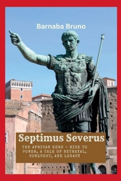 Cover for Barnaba Bruno · Septimus Severus: The African Hero - Rise to Power, A Tale of Betrayal, Conquest, and Legacy (Paperback Book) (2023)